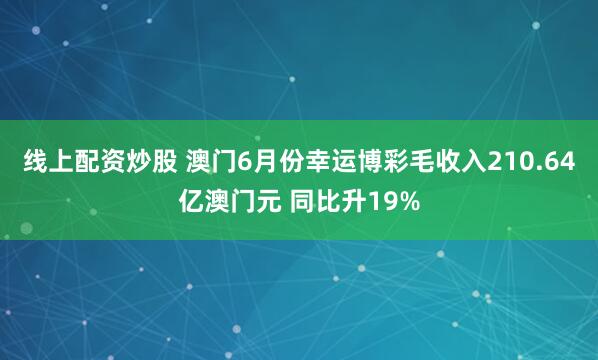 线上配资炒股 澳门6月份幸运博彩毛收入210.64亿澳门元 同比升19%