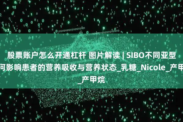 股票账户怎么开通杠杆 图片解读 | SIBO不同亚型如何影响患者的营养吸收与营养状态_乳糖_Nicole_产甲烷