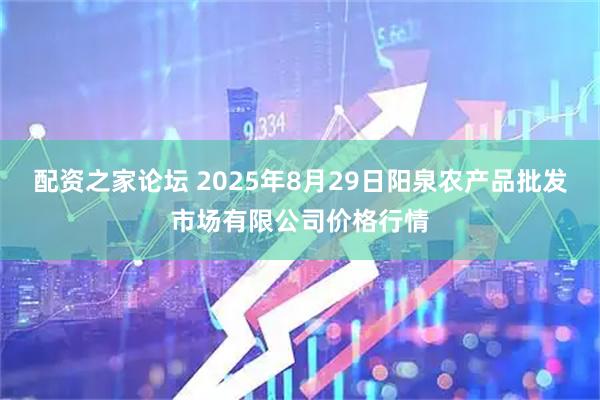 配资之家论坛 2025年8月29日阳泉农产品批发市场有限公司价格行情