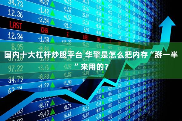 国内十大杠杆炒股平台 华擎是怎么把内存“掰一半”来用的？