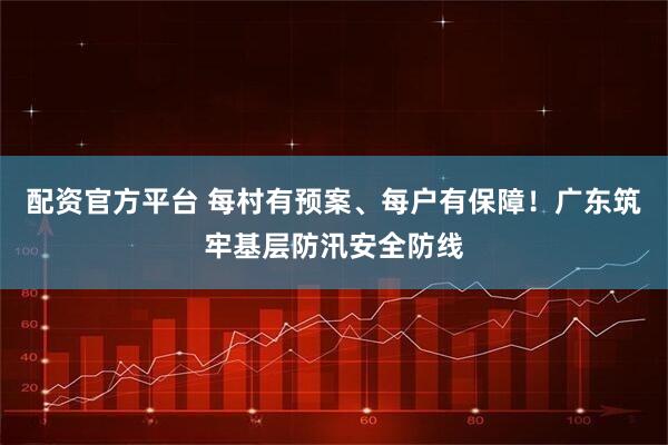 配资官方平台 每村有预案、每户有保障！广东筑牢基层防汛安全防线